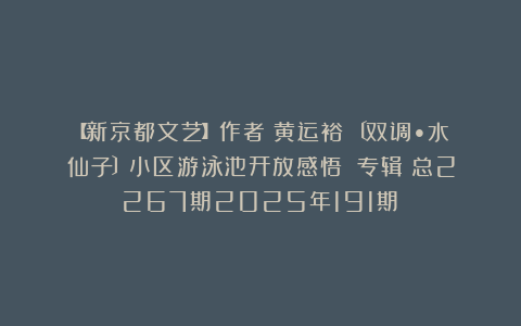 【新京都文艺】作者：黄运裕《〔双调•水仙子〕小区游泳池开放感悟》（专辑）总2267期2025年191期③