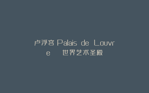 卢浮宫(Palais de Louvre) | 世界艺术圣殿