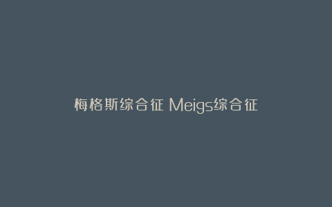 梅格斯综合征（Meigs综合征）