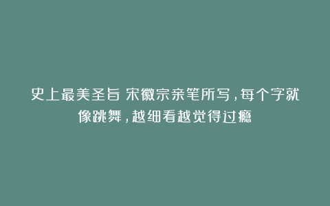 史上最美圣旨！宋徽宗亲笔所写，每个字就像跳舞，越细看越觉得过瘾！