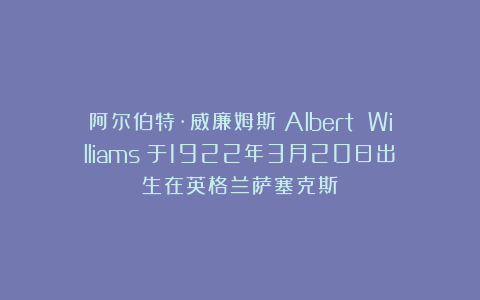 阿尔伯特·威廉姆斯（Albert Williams）于1922年3月20日出生在英格兰萨塞克斯