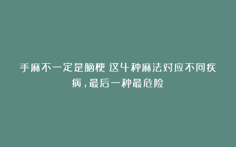 手麻不一定是脑梗！这4种麻法对应不同疾病，最后一种最危险！