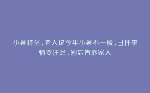 小暑将至，老人说今年小暑不一般，3件事情要注意，别忘告诉家人
