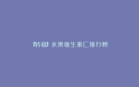 【转载】水果维生素C排行榜
