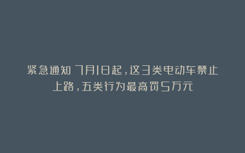 紧急通知！7月1日起，这3类电动车禁止上路，五类行为最高罚5万元