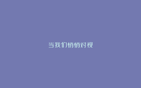 当我们悄悄对视