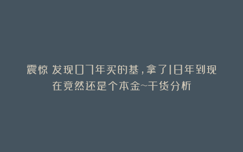震惊：发现07年买的基，拿了18年到现在竟然还是个本金~干货分析
