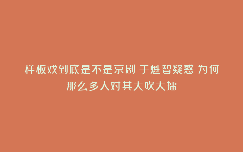 样板戏到底是不是京剧？于魁智疑惑：为何那么多人对其大吹大擂？