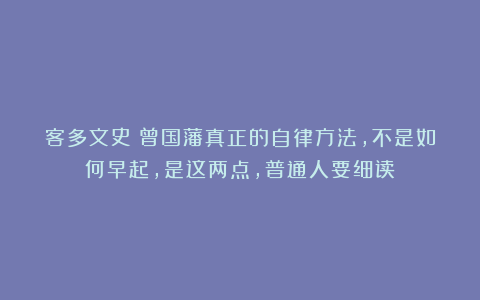 客多文史：曾国藩真正的自律方法，不是如何早起，是这两点，普通人要细读