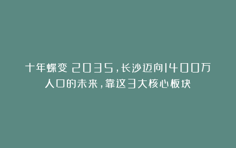 十年蝶变？2035，长沙迈向1400万人口的未来，靠这3大核心板块？