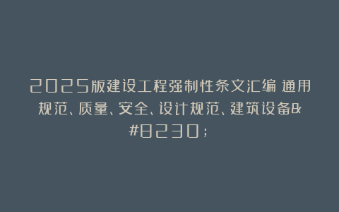 2025版建设工程强制性条文汇编（通用规范、质量、安全、设计规范、建筑设备…）