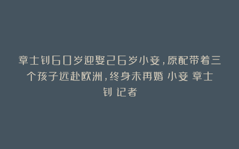 章士钊60岁迎娶26岁小妾，原配带着三个孩子远赴欧洲，终身未再婚|小妾|章士钊|记者