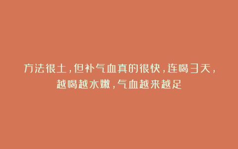 方法很土，但补气血真的很快，连喝3天，越喝越水嫩，气血越来越足