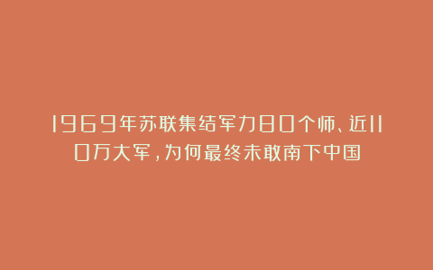 1969年苏联集结军力80个师、近110万大军，为何最终未敢南下中国