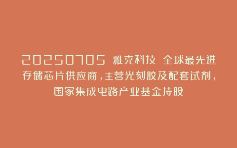 20250705 雅克科技 全球最先进存储芯片供应商,主营光刻胶及配套试剂,国家集成电路产业基金持股