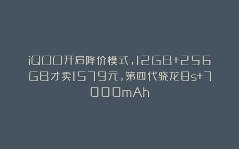 iQOO开启降价模式，12GB+256GB才卖1579元，第四代骁龙8s+7000mAh