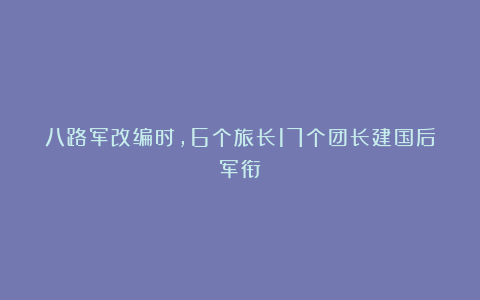 八路军改编时，6个旅长17个团长建国后军衔