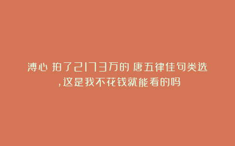 溥心畬拍了2173万的《唐五律佳句类选》，这是我不花钱就能看的吗？