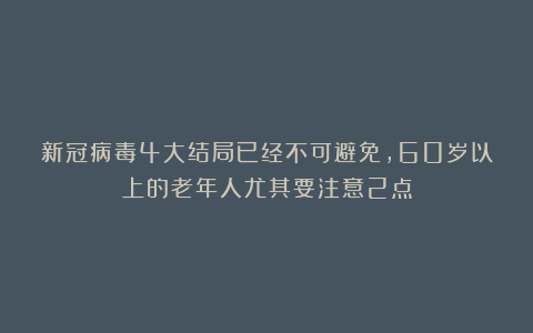 新冠病毒4大结局已经不可避免，60岁以上的老年人尤其要注意2点