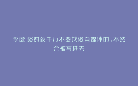 李诞:谈对象千万不要找做自媒体的,不然会被写进去