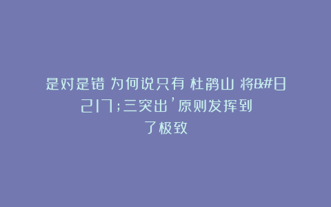 是对是错?为何说只有《杜鹃山》将’三突出’原则发挥到了极致?