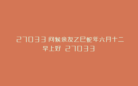 （27033）问候亲友乙巳蛇年六月十二早上好！（27033）