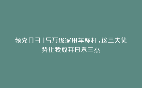 领克03:15万级家用车标杆,这三大优势让我放弃日系三杰