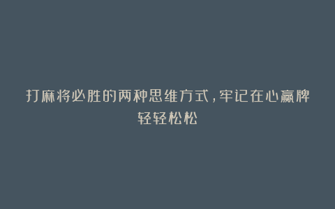 打麻将必胜的两种思维方式，牢记在心赢牌轻轻松松！