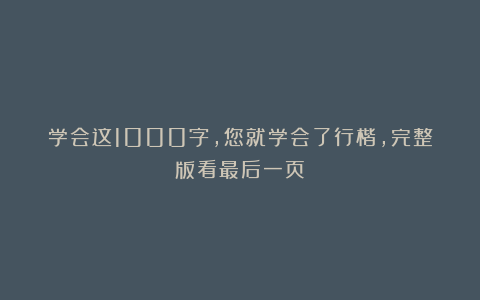 学会这1000字，您就学会了行楷，完整版看最后一页