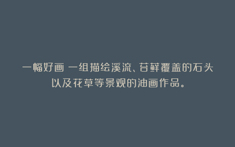 一幅好画：一组描绘溪流、苔藓覆盖的石头以及花草等景观的油画作品。