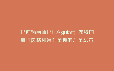 巴西插画师Bi Aguiart，独特的肌理风格和富有童趣的儿童绘本