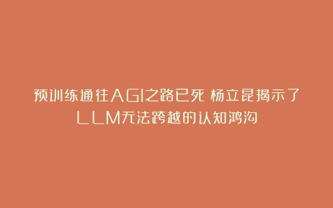 预训练通往AGI之路已死？杨立昆揭示了LLM无法跨越的认知鸿沟