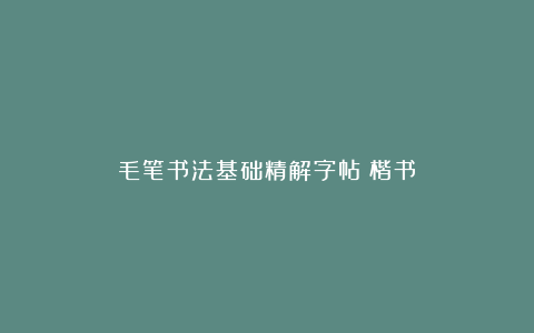 毛笔书法基础精解字帖（楷书）