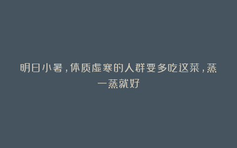 明日小暑，体质虚寒的人群要多吃这菜，蒸一蒸就好！