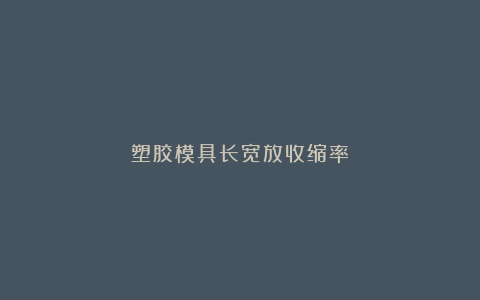 塑胶模具长宽放收缩率