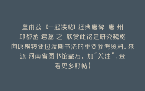 皇甫荔：【一起读帖】经典唐碑：《唐嶲州邛都丞張君墓誌之銘》欣赏此铭是研究魏楷向唐楷转变过渡期书法的重要参考资料。来源：河南省图书馆藏石。（加“关注”，查看更多好帖)