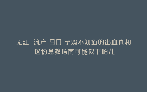 见红=流产？90%孕妈不知道的出血真相！这份急救指南可能救下胎儿