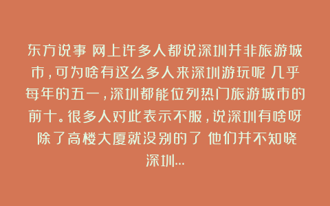 东方说事：网上许多人都说深圳并非旅游城市，可为啥有这么多人来深圳游玩呢？几乎每年的五一，深圳都能位列热门旅游城市的前十。很多人对此表示不服，说深圳有啥呀？除了高楼大厦就没别的了！他们并不知晓深圳…