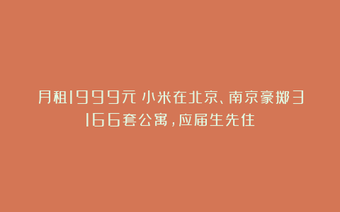 月租1999元！小米在北京、南京豪掷3166套公寓，应届生先住
