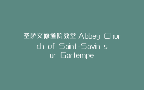圣萨文修道院教堂（Abbey Church of Saint-Savin sur Gartempe）