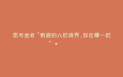 思考患者：“悟道的六层境界，你在哪一层？”🤔💰📈📉