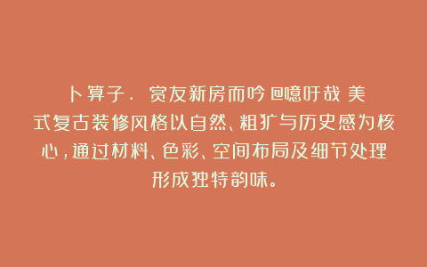 《卜算子. 赏友新房而吟》@噫吁哉！美式复古装修风格以自然、粗犷与历史感为核心，通过材料、色彩、空间布局及细节处理形成独特韵味。