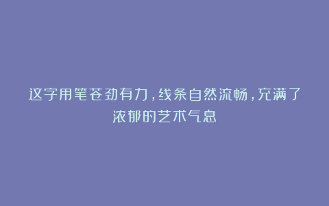 这字用笔苍劲有力，线条自然流畅，充满了浓郁的艺术气息