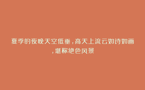 夏季的夜晚天空低垂，高天上流云如诗如画，堪称绝色风景