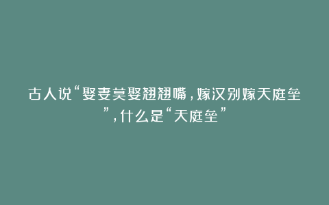 古人说“娶妻莫娶翘翘嘴，嫁汉别嫁天庭垒”，什么是“天庭垒”？