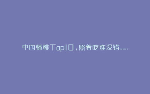 中国蟠桃Top10，照着吃准没错……