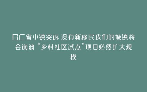 BC省小镇哭诉：没有新移民我们的城镇将会崩溃！“乡村社区试点”项目必然扩大规模