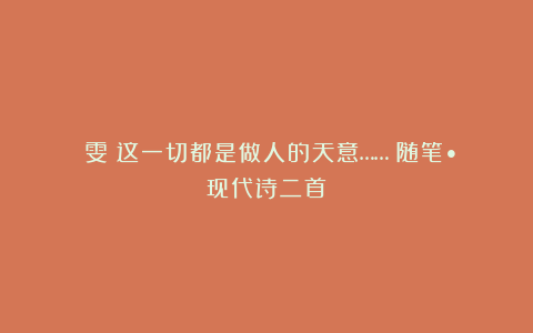 凘雯：这一切都是做人的天意……（随笔•现代诗二首）