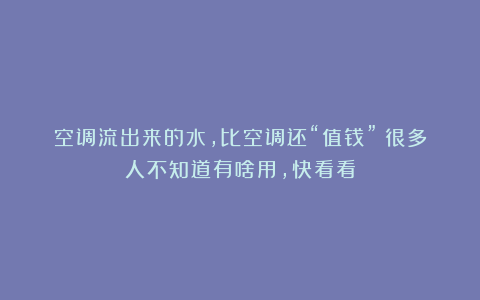 空调流出来的水，比空调还“值钱”！很多人不知道有啥用，快看看