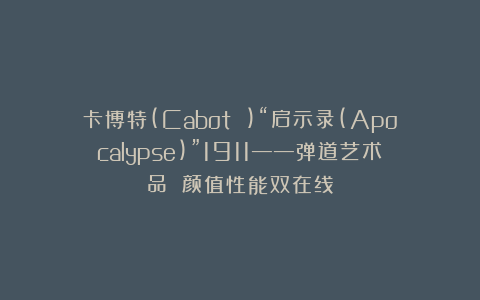 卡博特(Cabot )“启示录(Apocalypse)”1911——弹道艺术品 颜值性能双在线